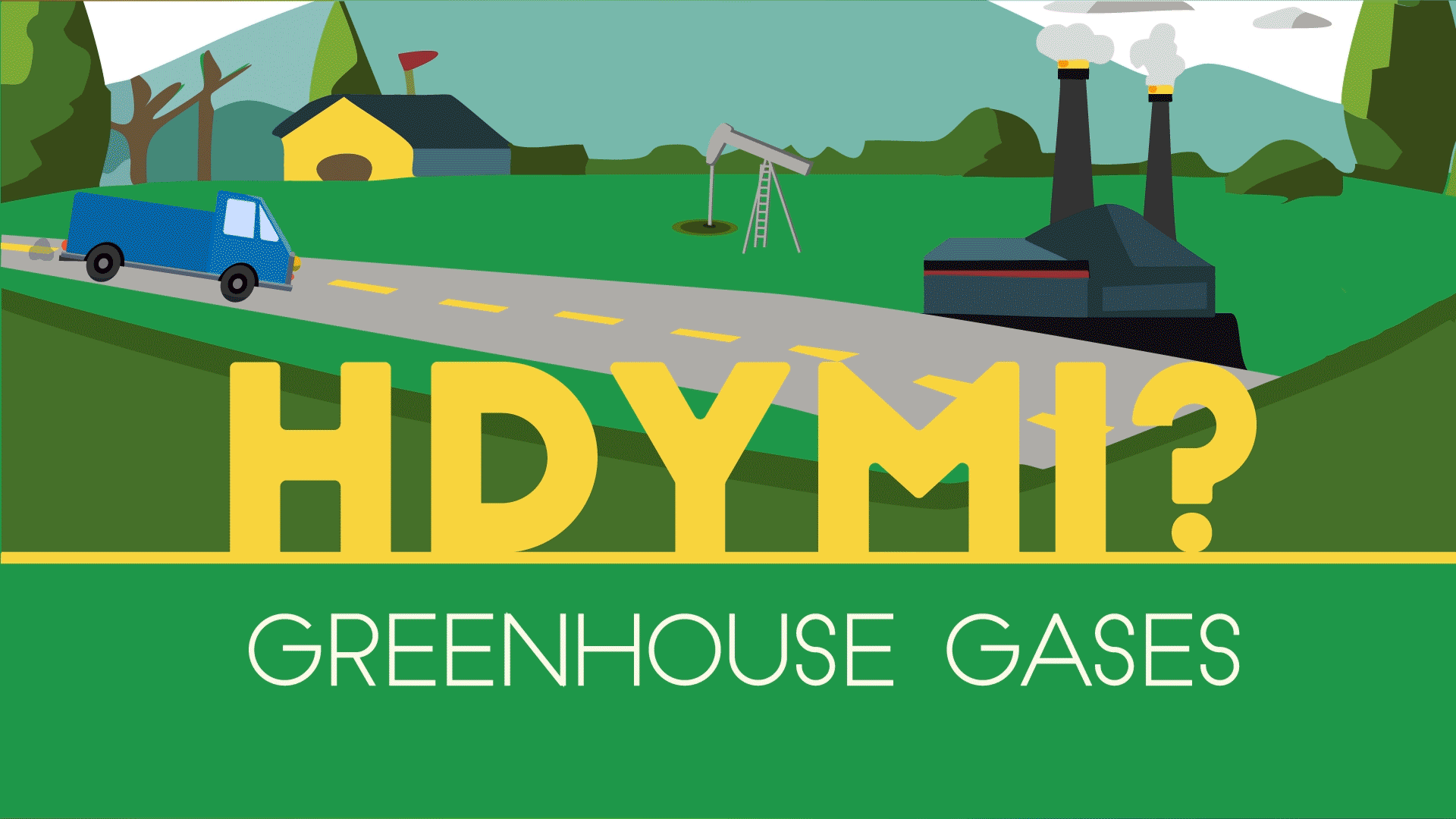 Animation shows a truck driving along a road and a cow breathing out green molecules, along with an oil well and a factory with smokestacks. It reads: HDYMI? Greenhouse Gases.  