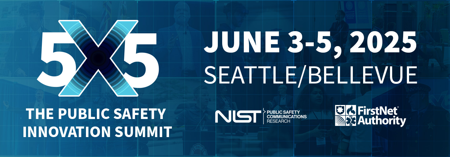 5x5: The Public Safety Innovation Summit. June 3-5, 2025. Seattle/Bellevue, Washington. Hosted by NIST PSCR and the FirstNet Authority.